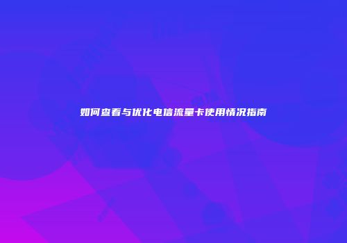 如何查看与优化电信流量卡使用情况指南