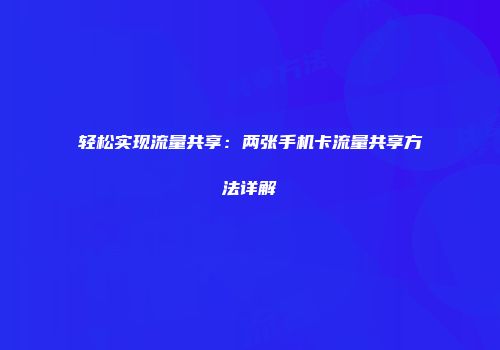 轻松实现流量共享：两张手机卡流量共享方法详解