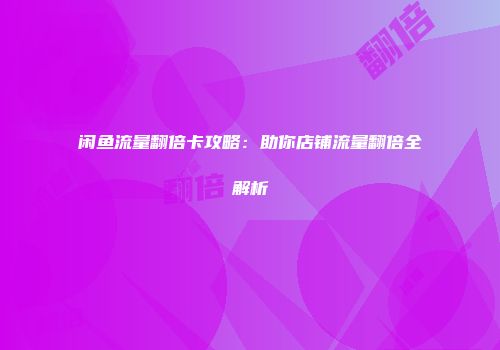 闲鱼流量翻倍卡攻略：助你店铺流量翻倍全解析
