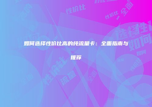 如何选择性价比高的纯流量卡：全面指南与推荐