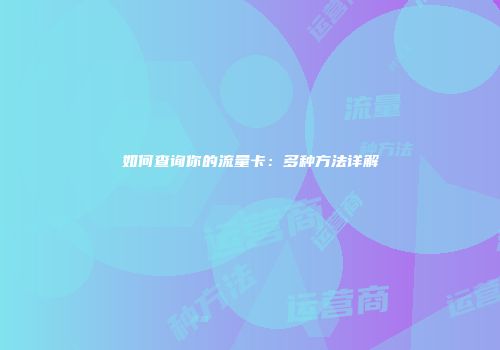 如何查询你的流量卡：多种方法详解
