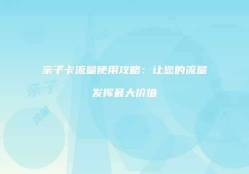 亲子卡流量使用攻略：让您的流量发挥最大价值