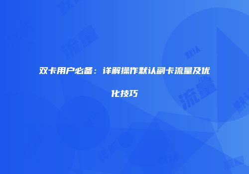 双卡用户必备：详解操作默认副卡流量及优化技巧
