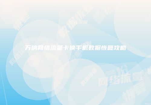 万纳网络流量卡换手机数据恢复攻略