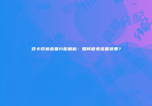 双卡切换流量分配解析：如何避免流量浪费？