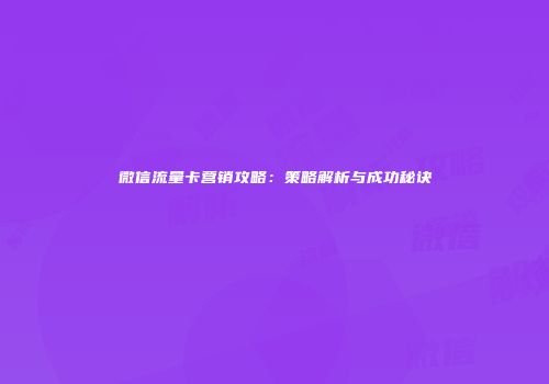 微信流量卡营销攻略：策略解析与成功秘诀