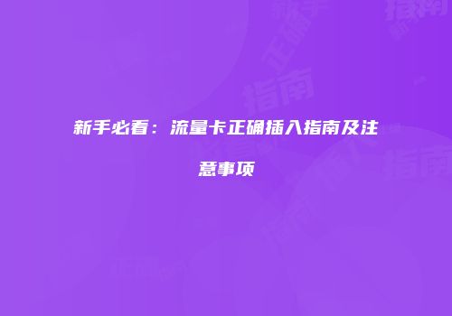 新手必看：流量卡正确插入指南及注意事项
