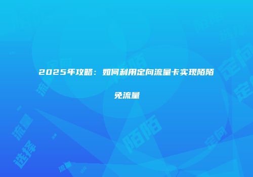 2025年攻略：如何利用定向流量卡实现陌陌免流量