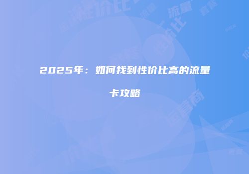 2025年：如何找到性价比高的流量卡攻略
