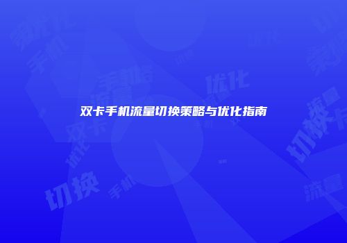 双卡手机流量切换策略与优化指南