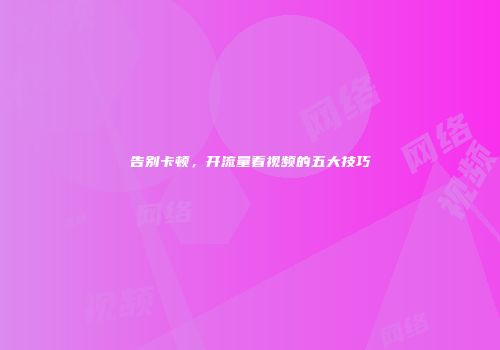 告别卡顿，开流量看视频的五大技巧