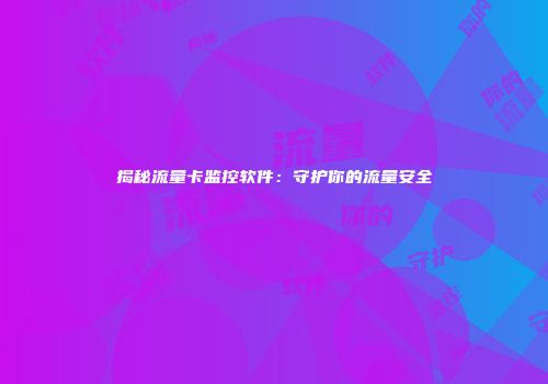 揭秘流量卡监控软件：守护你的流量安全