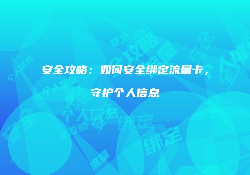 安全攻略：如何安全绑定流量卡，守护个人信息
