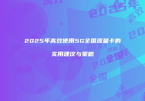 2025年高效使用5G全国流量卡的实用建议与策略