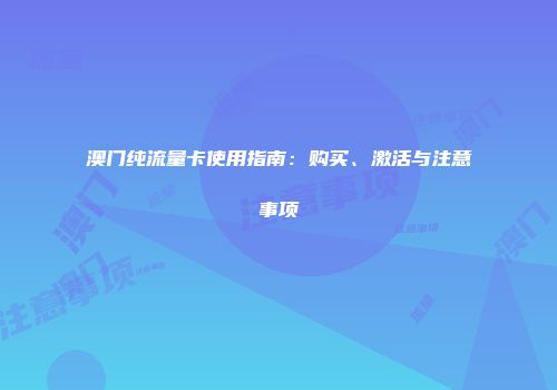 澳门纯流量卡使用指南：购买、激活与注意事项