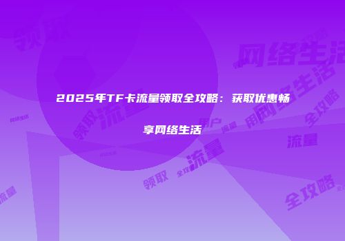 2025年TF卡流量领取全攻略：获取优惠畅享网络生活