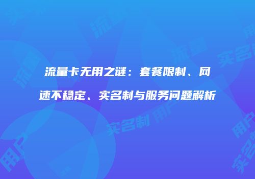 流量卡无用之谜：套餐限制、网速不稳定、实名制与服务问题解析