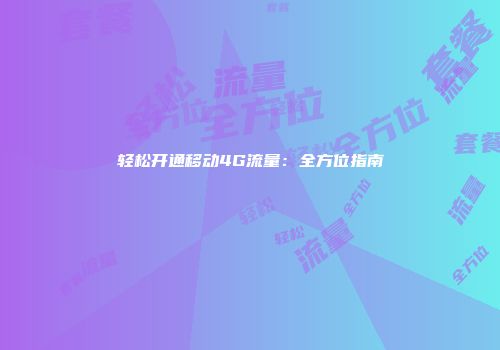 轻松开通移动4G流量：全方位指南