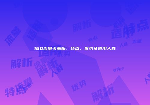 160流量卡解析：特点、优势及适用人群