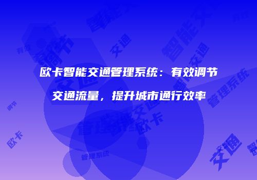 欧卡智能交通管理系统：有效调节交通流量，提升城市通行效率