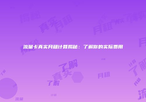 流量卡真实月租计算揭秘：了解你的实际费用