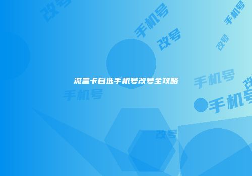 流量卡自选手机号改号全攻略