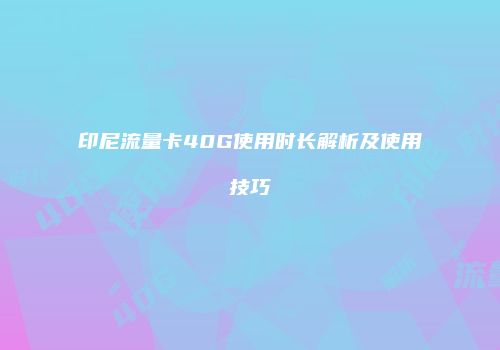 印尼流量卡40G使用时长解析及使用技巧