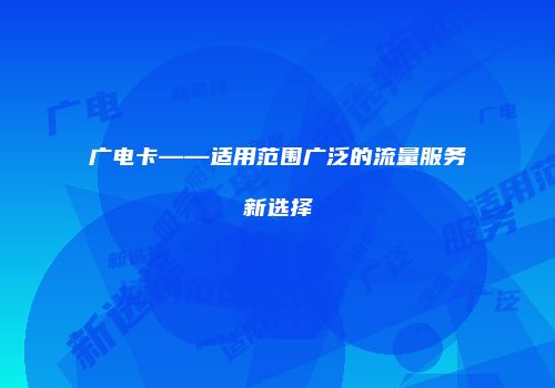 广电卡——适用范围广泛的流量服务新选择