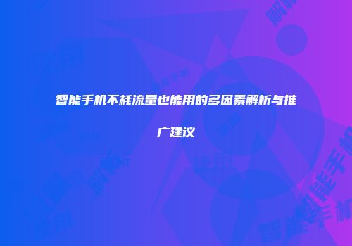 智能手机不耗流量也能用的多因素解析与推广建议