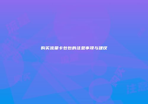 购买流量卡包包的注意事项与建议
