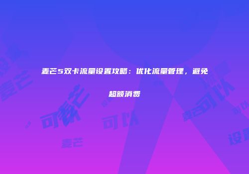 麦芒5双卡流量设置攻略：优化流量管理，避免超额消费