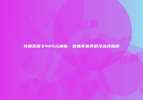 特惠流量卡400元解析：优惠套餐类型及选择指南