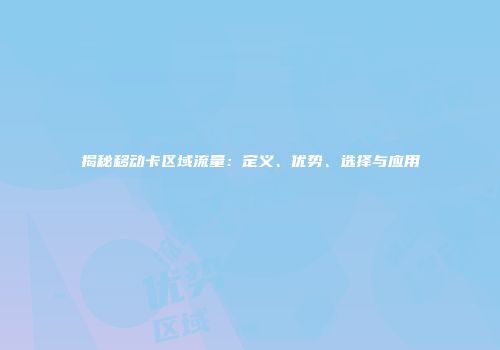 揭秘移动卡区域流量：定义、优势、选择与应用