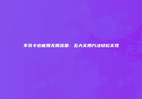 不装卡也能用无限流量：五大实用方法轻松实现