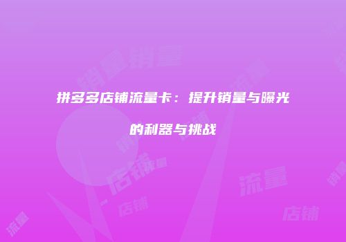 拼多多店铺流量卡：提升销量与曝光的利器与挑战