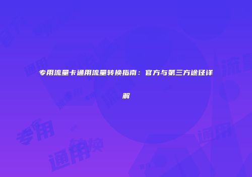 专用流量卡通用流量转换指南：官方与第三方途径详解