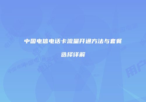 中国电信电话卡流量开通方法与套餐选择详解