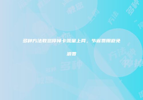 多种方法教您停掉卡流量上网，节省费用避免浪费