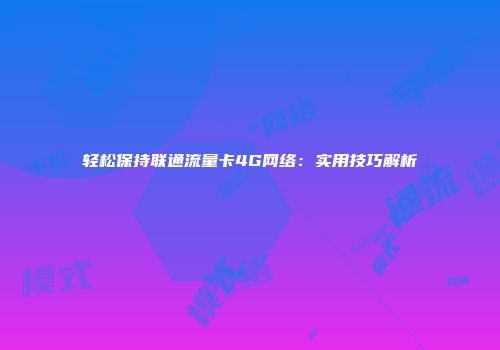 轻松保持联通流量卡4G网络：实用技巧解析