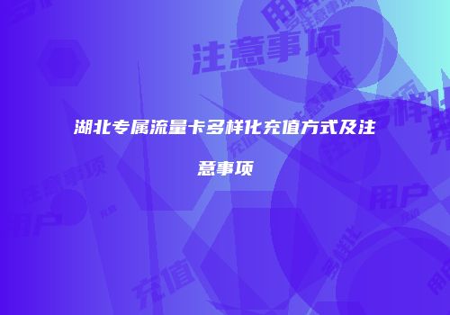 湖北专属流量卡多样化充值方式及注意事项