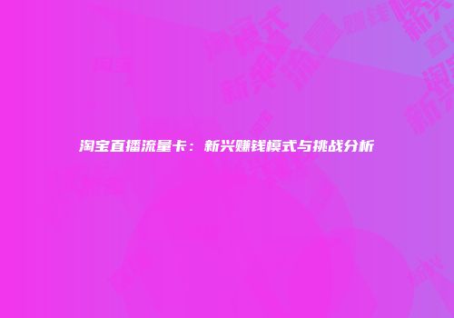 淘宝直播流量卡：新兴赚钱模式与挑战分析