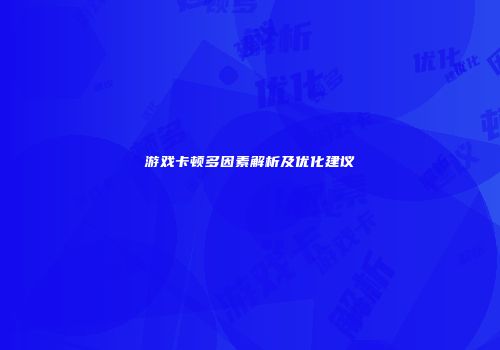 游戏卡顿多因素解析及优化建议