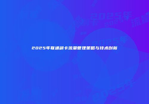 2025年联通副卡流量管理策略与技术创新