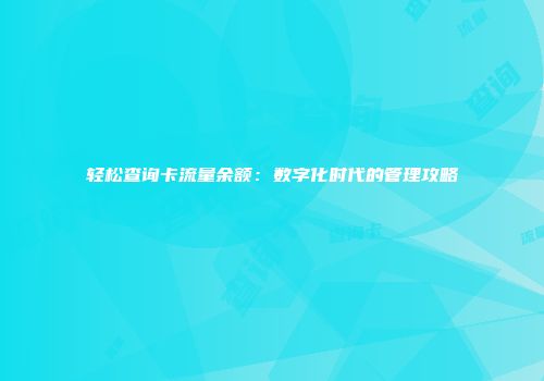轻松查询卡流量余额：数字化时代的管理攻略