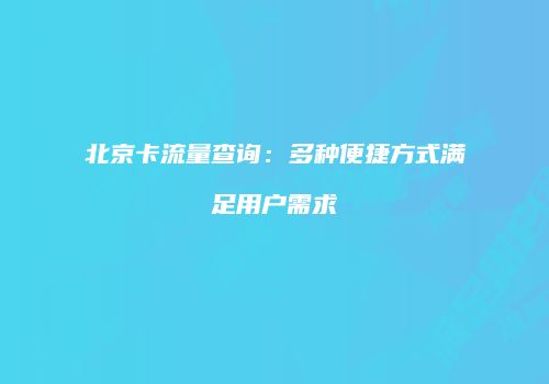 北京卡流量查询：多种便捷方式满足用户需求