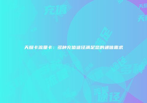 天耀卡流量卡：多种充值途径满足您的通信需求