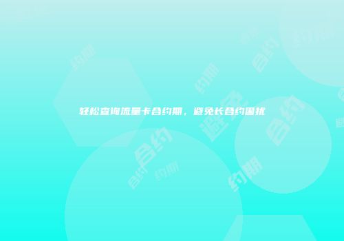 轻松查询流量卡合约期，避免长合约困扰
