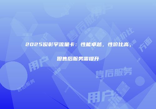 2025俊彰宇流量卡：性能卓越，性价比高，但售后服务需提升