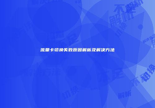 流量卡切换失败原因解析及解决方法