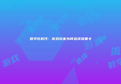 数字化时代：游戏玩家为何选择流量卡